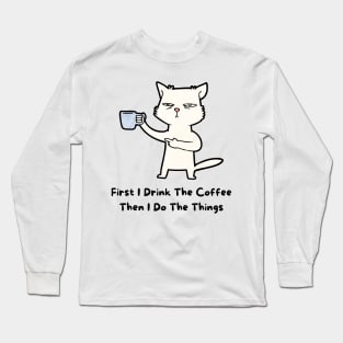 First Idrink the coffee then Ido the things Long Sleeve T-Shirt